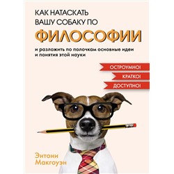 Как натаскать вашу собаку по ФИЛОСОФИИ и разложить по полочкам основные идеи и понятия этой науки. Макгоуэн Э.