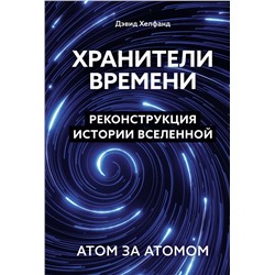 Хранители времени. Реконструкция истории Вселенной атом за атомом. Хелфанд Д.