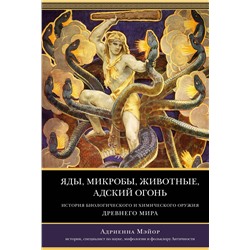 Яды, микробы, животные, адский огонь. История биологического и химического оружия Древнего мира. Мэйор А.