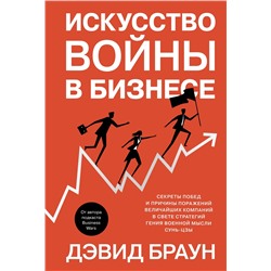 Искусство войны в бизнесе. Секреты побед и причины поражений величайших компаний в свете стратегий гения военной мысли Сунь-цзы. Браун Д.