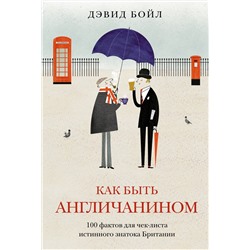 Как быть англичанином. 100 фактов для чек-листа истинного знатока Британии. Бойл Д.