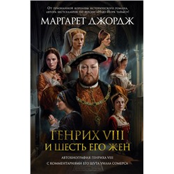 Генрих VIII и шесть его жен. Автобиография Генриха VIII с комментариями его шута Уилла Сомерса. Джордж М.