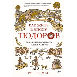 Как жить в эпоху Тюдоров. Повседневная реальность в Англии ХVI века. Гудман Р.