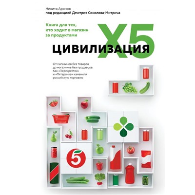 Цивилизация X5. От магазинов без товаров до магазинов без продавцов. Как "Перекресток" и "Пятерочка" изменили российскую торговлю. Соколов-Митрич Д., Аронов Н.А.