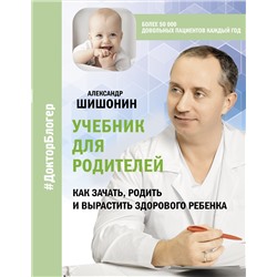 Учебник для родителей. Как зачать, родить и вырастить здорового ребенка. Шишонин А.Ю.