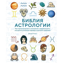 Библия астрологии. Как гармонизировать отношения с окружающими, построить успешную карьеру и улучшить здоровье (нов.оф.). Холл Дж.