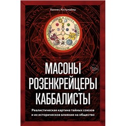 Масоны, розенкрейцеры, каббалисты. Реалистическая картина тайных союзов и их историческое влияние на общество. Кольмайер Х.