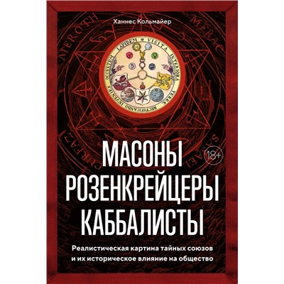 Масоны, розенкрейцеры, каббалисты. Реалистическая картина тайных союзов и их историческое влияние на общество. Кольмайер Х.