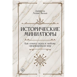 Исторические миниатюры. Как отвага, скука и любовь сформировали мир. Валье Д.Л.