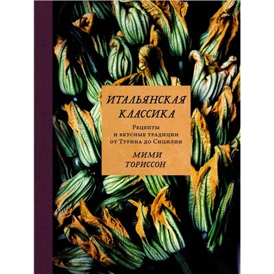 Итальянская классика. Рецепты и вкусные традиции от Турина до Сицилии. Ториссон М.