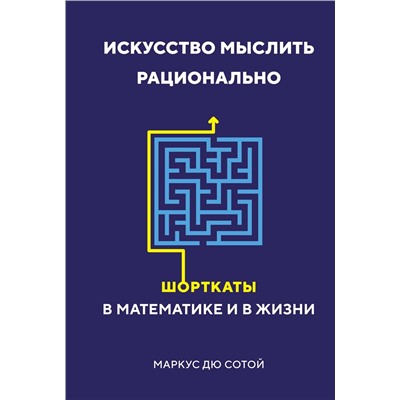 Искусство мыслить рационально. Шорткаты в математике и в жизни. Дю Сотой М.