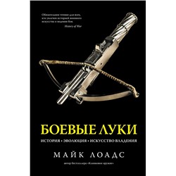 Боевые луки. История. Эволюция. Искусство владения. Лоадс М.