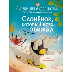 Слонёнок, который всех обижал. Сказки премудрой совы. Шмитт Э.-Э.