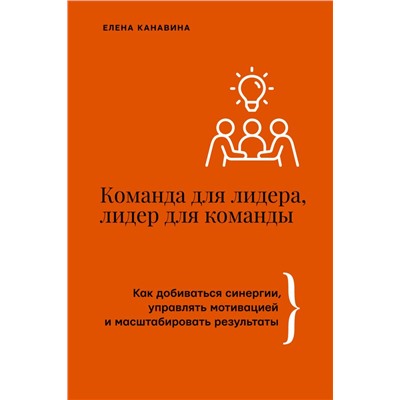 Команда для лидера, лидер для команды. Как добиваться синергии, управлять мотивацией и масштабировать результаты. Канавина Е.А.