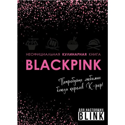 Неофициальная кулинарная книга Blackpink. Попробуйте любимые блюда королев K-pop!. <не указано>