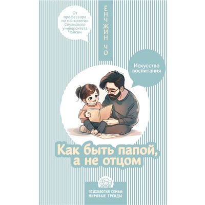 Как быть папой, а не отцом. Искусство воспитания. Ёнчжин Чо