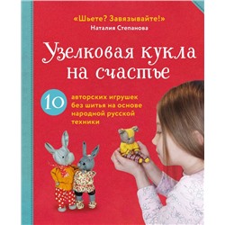 Узелковая кукла на счастье. 10 авторских игрушек без шитья на основе народной русской техники. Степанова Н.В.