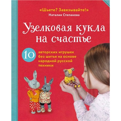 Узелковая кукла на счастье. 10 авторских игрушек без шитья на основе народной русской техники. Степанова Н.В.