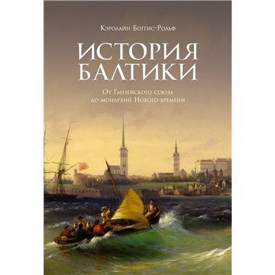 История Балтики. От Ганзейского союза до монархий Нового времени. Боггис-Рольф К.