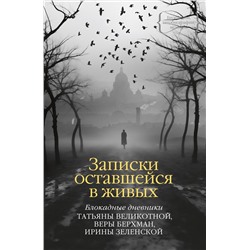 Записки оставшейся в живых. Блокадные дневники Татьяны Великотной, Веры Берхман, Ирины Зеленской. Великотная Т., Берхман В., Зеленская И.