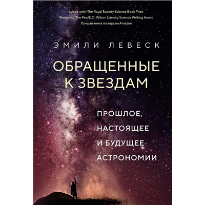 Обращенные к звездам. Прошлое, настоящее и будущее астрономии. Левеск Э.