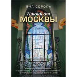 Ключи от Москвы. Как чай помог получить дворянство, из-за чего поссорились Капулетти и Монтекки старой Москвы, где искать особняк, скрывающий подводное царство. Сорока Яна