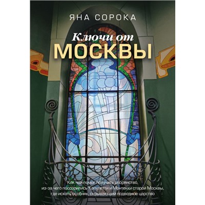 Ключи от Москвы. Как чай помог получить дворянство, из-за чего поссорились Капулетти и Монтекки старой Москвы, где искать особняк, скрывающий подводное царство. Сорока Яна