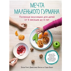 Мечта маленького гурмана. Полезные вкусняшки для детей от 6 месяцев до 6 лет. Гонт Э., Битон Дж., Бакл С.