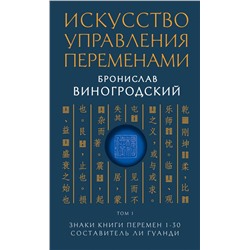 Искусство управления переменами. Том 1. Знаки Книги Перемен 1-30. Составитель Ли Гуанди. Виногродский Б.Б.