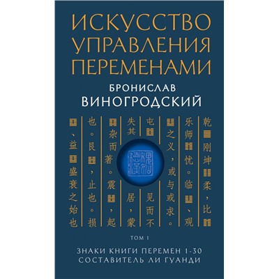 Искусство управления переменами. Том 1. Знаки Книги Перемен 1-30. Составитель Ли Гуанди. Виногродский Б.Б.