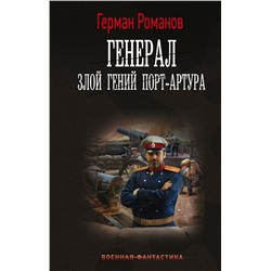 Генерал. Злой гений Порт-Артура. Романов Г.И.