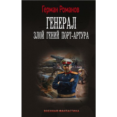 Генерал. Злой гений Порт-Артура. Романов Г.И.