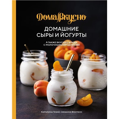 Домашние сыры и йогурты. А также вкусные блюда с молочными продуктами. Гезий К., Фонтено С.