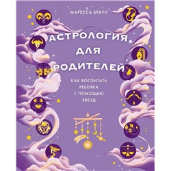 Астрология для родителей. Как воспитать ребенка с помощью звезд. Браун М.