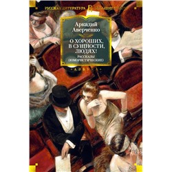 О хороших, в сущности, людях! Рассказы (юмористические). Аверченко А.