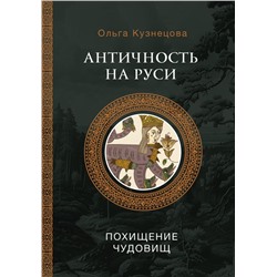 Античность на Руси: похищение чудовищ. Кузнецова О.А.