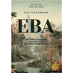 ЕВА. История эволюции женского тела. История человечества. Бохэннон К.