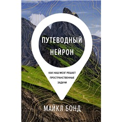 Путеводный нейрон. Как наш мозг решает пространственные задачи. Бонд М.