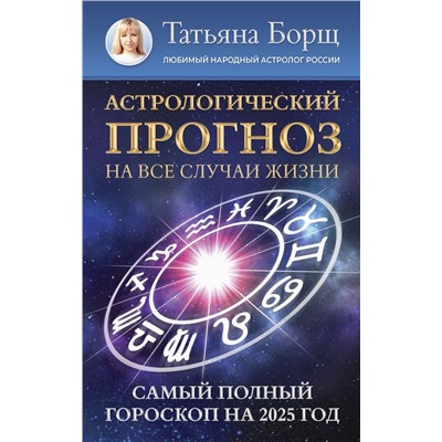 Астрологический прогноз на все случаи жизни. Самый полный гороскоп на 2025 год. Борщ Татьяна