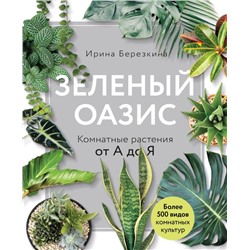 Зеленый оазис. Комнатные растения от А до Я. Березкина И.В.