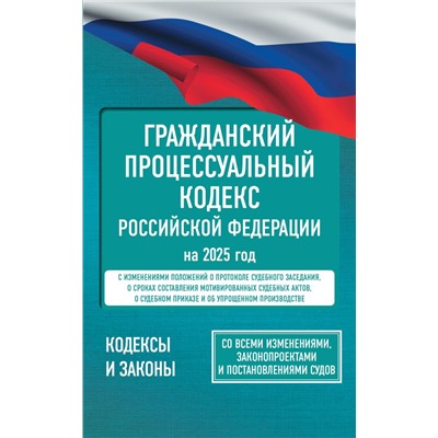 Гражданский процессуальный кодекс Российской Федерации на 2025 год. Со всеми изменениями, законопроектами и постановлениями судов. .