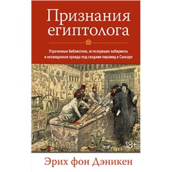 Признания египтолога. Утраченные библиотеки, исчезнувшие лабиринты и неожиданная правда под сводами пирамид в Саккаре. Дэникен Э. фон