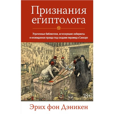 Признания египтолога. Утраченные библиотеки, исчезнувшие лабиринты и неожиданная правда под сводами пирамид в Саккаре. Дэникен Э. фон