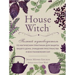 House Witch. Полный путеводитель по магическим практикам для защиты вашего дома, очищения пространства и восстановления сил. Мёрфи-Хискок Э.