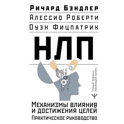 НЛП. Механизмы влияния и достижения целей. Практическое руководство. Бэндлер Р., Роберти Алессио, Фицпатрик Оуэн