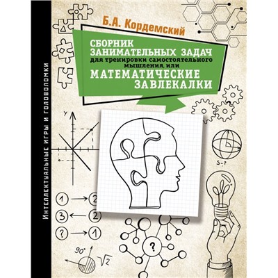 Сборник занимательных задач для тренировки самостоятельного мышления или МАТЕМАТИЧЕСКИЕ ЗАВЛЕКАЛКИ. Кордемский Б.А.