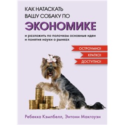 Как натаскать вашу собаку по ЭКОНОМИКЕ и разложить по полочкам основные идеи и понятия науки о рынках. Кэмпбелл Р., Макгоуэн Э.