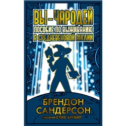 Вы - чародей. Пособие по выживанию в средневековой Англии. Сандерсон Б.