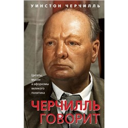 Черчилль говорит. Цитаты, мысли и афоризмы великого политика. Черчилль У.