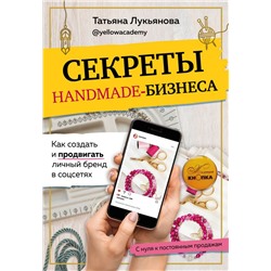 Секреты handmade-бизнеса. Как создать и продвигать личный бренд в соцсетях. Лукьянова Т.С.